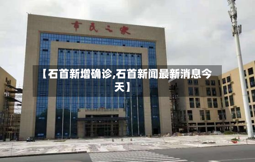 【石首新增确诊,石首新闻最新消息今天】-第3张图片