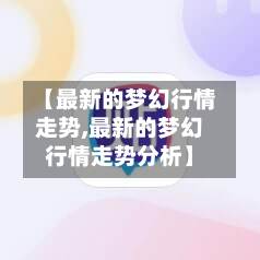 【最新的梦幻行情走势,最新的梦幻行情走势分析】-第2张图片