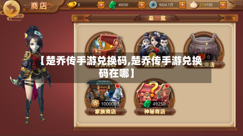 【楚乔传手游兑换码,楚乔传手游兑换码在哪】