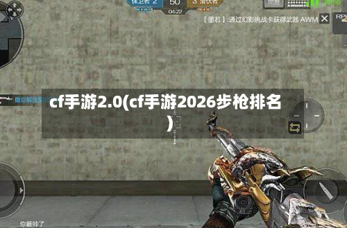 cf手游2.0(cf手游2026步枪排名)-第2张图片