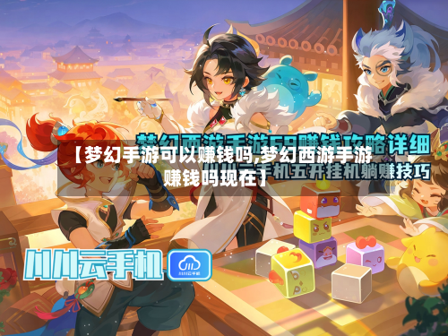 【梦幻手游可以赚钱吗,梦幻西游手游赚钱吗现在】