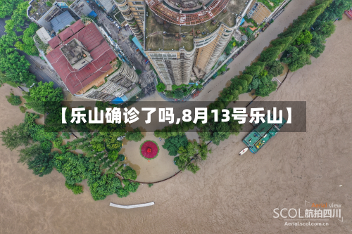 【乐山确诊了吗,8月13号乐山】