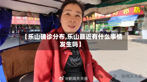 【乐山确诊分布,乐山最近有什么事情发生吗】