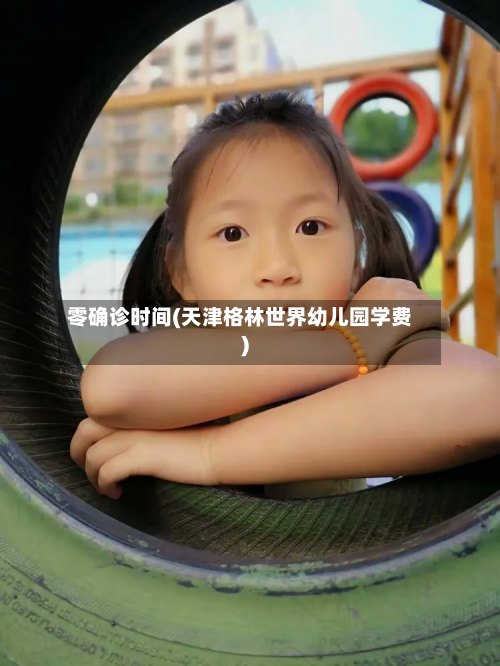 零确诊时间(天津格林世界幼儿园学费)