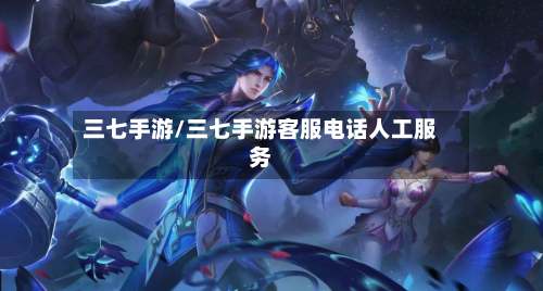 三七手游/三七手游客服电话人工服务