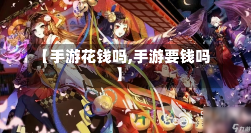 【手游花钱吗,手游要钱吗】-第3张图片