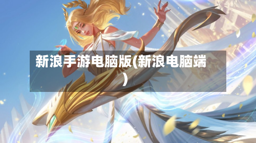 新浪手游电脑版(新浪电脑端)-第2张图片