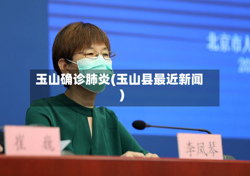 玉山确诊肺炎(玉山县最近新闻)-第2张图片