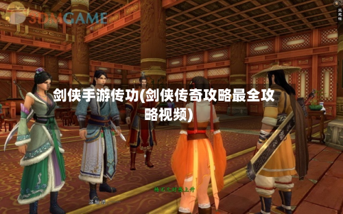 剑侠手游传功(剑侠传奇攻略最全攻略视频)
