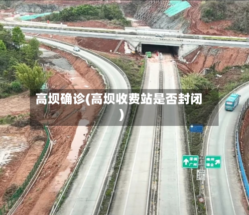 高坝确诊(高坝收费站是否封闭)-第2张图片