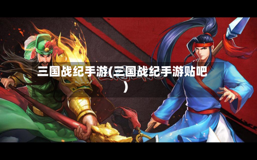 三国战纪手游(三国战纪手游贴吧)