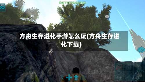 方舟生存进化手游怎么玩(方舟生存进化下载)