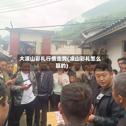 大凉山彩礼行情走势(凉山彩礼怎么算的)