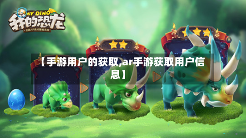 【手游用户的获取,ar手游获取用户信息】-第2张图片