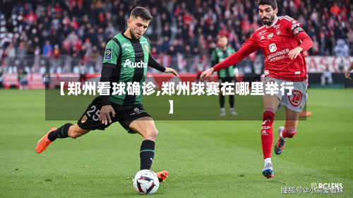 【郑州看球确诊,郑州球赛在哪里举行】
