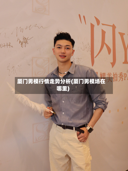 厦门男模行情走势分析(厦门男模场在哪里)-第2张图片