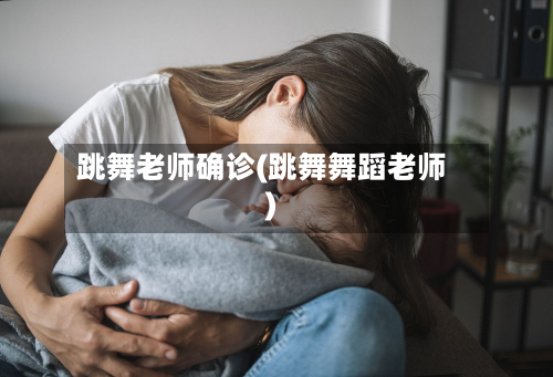 跳舞老师确诊(跳舞舞蹈老师)-第3张图片