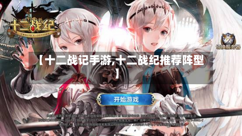 【十二战记手游,十二战纪推荐阵型】-第2张图片