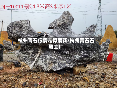 杭州青石行情走势最新/杭州青石石雕工厂-第2张图片
