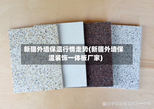 新疆外墙保温行情走势(新疆外墙保温装饰一体板厂家)