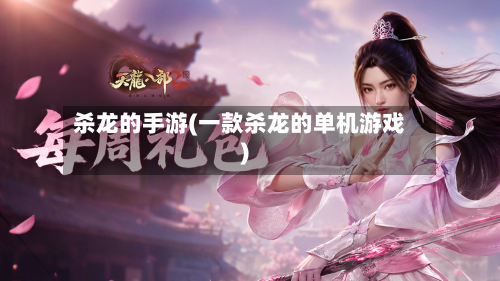 杀龙的手游(一款杀龙的单机游戏)-第3张图片