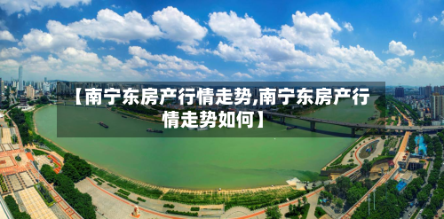 【南宁东房产行情走势,南宁东房产行情走势如何】-第2张图片