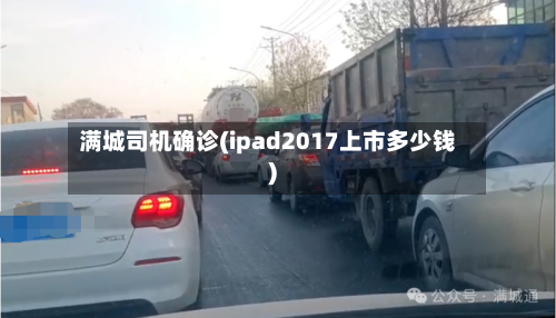 满城司机确诊(ipad2017上市多少钱)