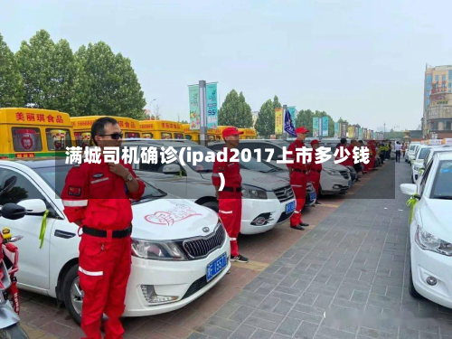 满城司机确诊(ipad2017上市多少钱)-第2张图片