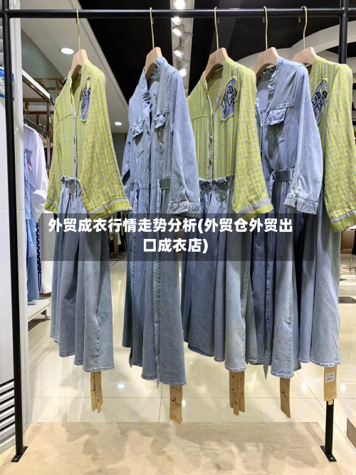 外贸成衣行情走势分析(外贸仓外贸出口成衣店)-第3张图片