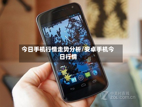 今日手机行情走势分析/安卓手机今日行情-第2张图片