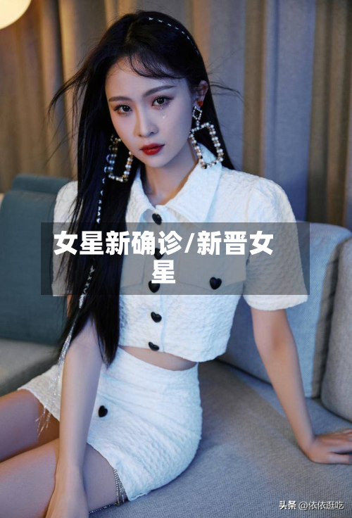 女星新确诊/新晋女星