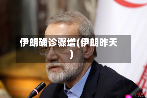 伊朗确诊骤增(伊朗昨天)