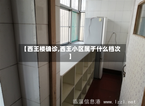 【西王楼确诊,西王小区属于什么档次】