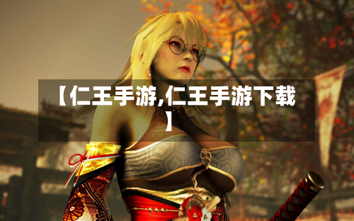 【仁王手游,仁王手游下载】-第3张图片