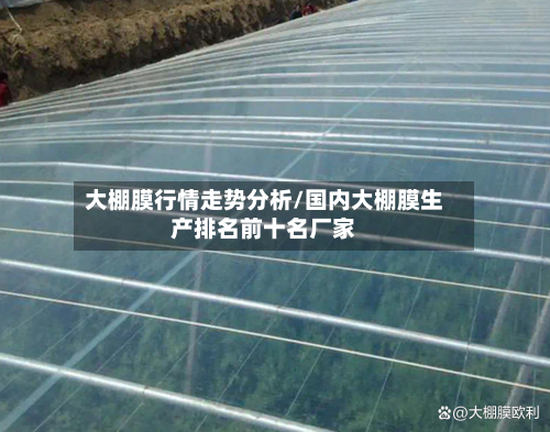大棚膜行情走势分析/国内大棚膜生产排名前十名厂家-第3张图片
