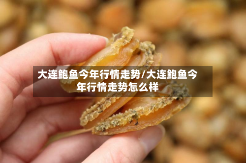 大连鲍鱼今年行情走势/大连鲍鱼今年行情走势怎么样