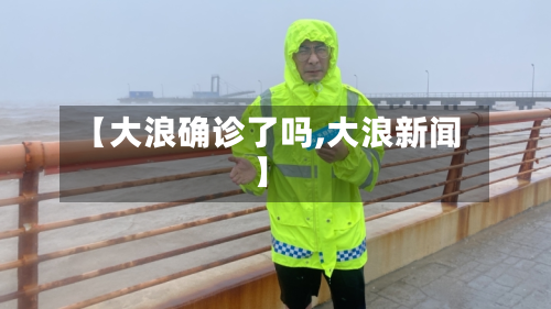 【大浪确诊了吗,大浪新闻】-第3张图片