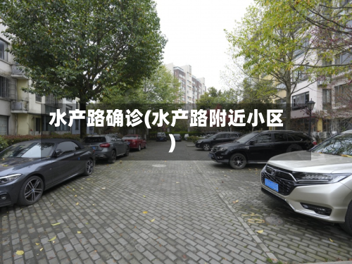 水产路确诊(水产路附近小区)-第2张图片