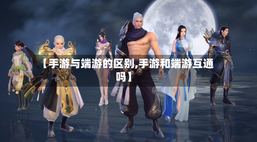 【手游与端游的区别,手游和端游互通吗】-第2张图片