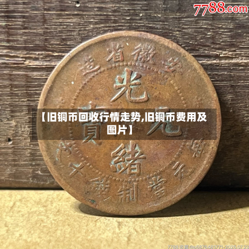 【旧铜币回收行情走势,旧铜币费用及图片】