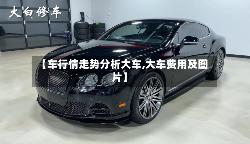 【车行情走势分析大车,大车费用及图片】-第3张图片