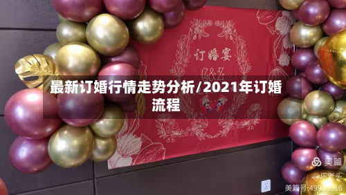 最新订婚行情走势分析/2021年订婚流程-第2张图片