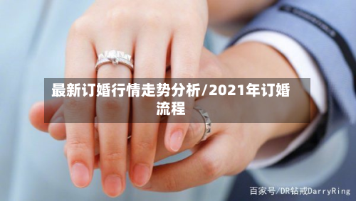 最新订婚行情走势分析/2021年订婚流程-第3张图片