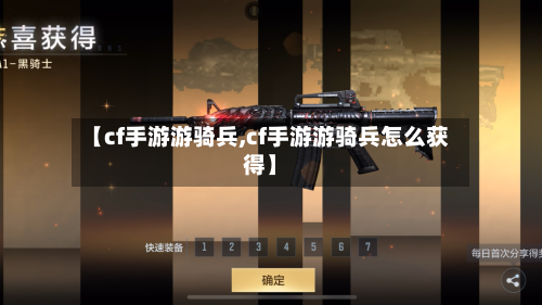 【cf手游游骑兵,cf手游游骑兵怎么获得】-第2张图片