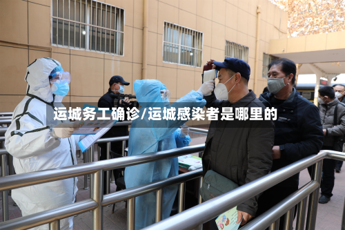 运城务工确诊/运城感染者是哪里的