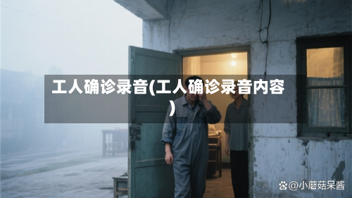 工人确诊录音(工人确诊录音内容)