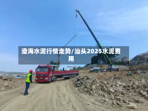 澄海水泥行情走势/汕头2025水泥费用