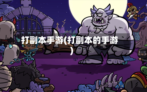 打副本手游(打副本的手游)-第2张图片