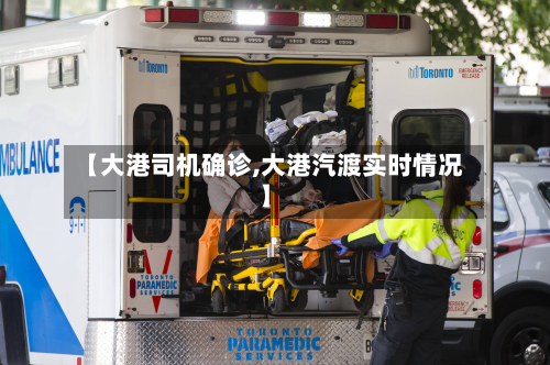 【大港司机确诊,大港汽渡实时情况】