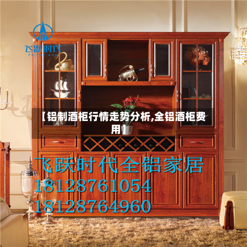 【铝制酒柜行情走势分析,全铝酒柜费用】